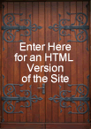 Enter Here for an HTML Version of the Site
